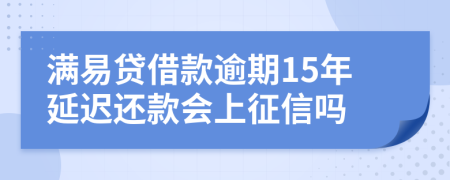 满易贷借款逾期15年延迟还款会上征信吗