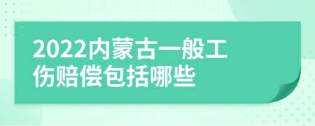 2022内蒙古一般工伤赔偿包括哪些