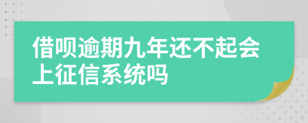 借呗逾期九年还不起会上征信系统吗