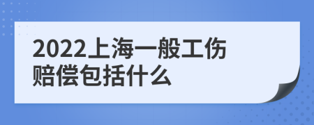 2022上海一般工伤赔偿包括什么