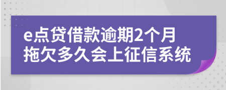 e点贷借款逾期2个月拖欠多久会上征信系统