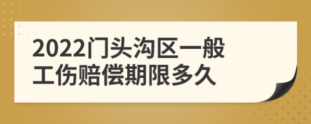 2022门头沟区一般工伤赔偿期限多久