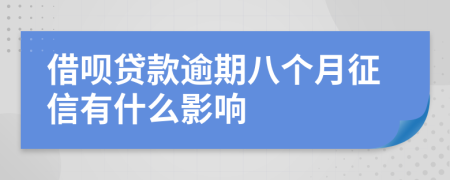借呗贷款逾期八个月征信有什么影响
