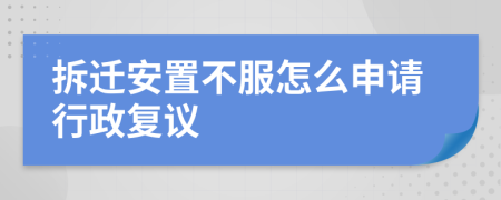 拆迁安置不服怎么申请行政复议