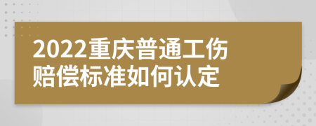 2022重庆普通工伤赔偿标准如何认定