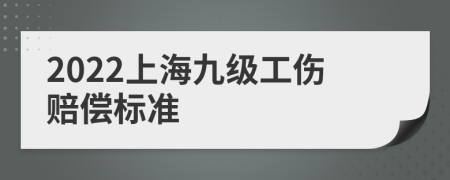 2022上海九级工伤赔偿标准