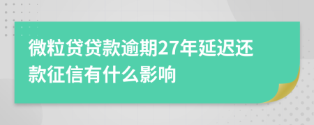 微粒贷贷款逾期27年延迟还款征信有什么影响