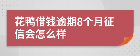 花鸭借钱逾期8个月征信会怎么样