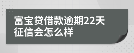 富宝贷借款逾期22天征信会怎么样