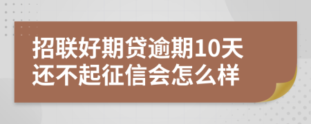 招联好期贷逾期10天还不起征信会怎么样