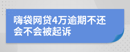嗨袋网贷4万逾期不还会不会被起诉
