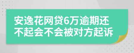 安逸花网贷6万逾期还不起会不会被对方起诉