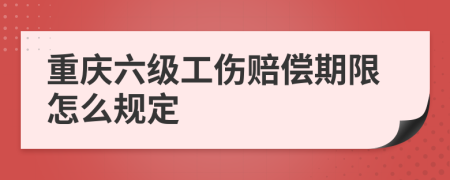 重庆六级工伤赔偿期限怎么规定