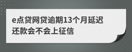 e点贷网贷逾期13个月延迟还款会不会上征信