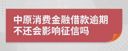 中原消费金融借款逾期不还会影响征信吗