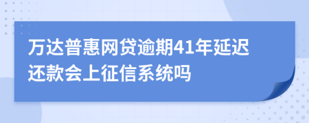 万达普惠网贷逾期41年延迟还款会上征信系统吗