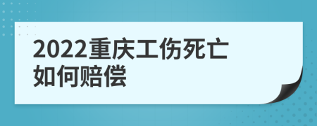 2022重庆工伤死亡如何赔偿