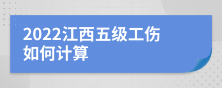 2022江西五级工伤如何计算