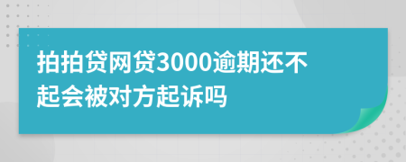 拍拍贷网贷3000逾期还不起会被对方起诉吗