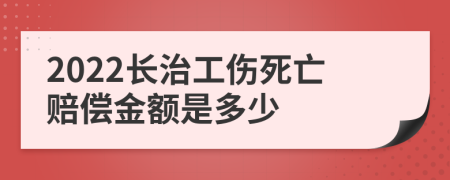 2022长治工伤死亡赔偿金额是多少