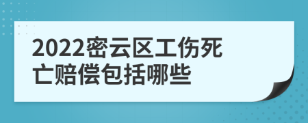 2022密云区工伤死亡赔偿包括哪些