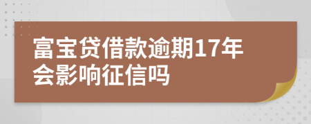 富宝贷借款逾期17年会影响征信吗