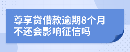 尊享贷借款逾期8个月不还会影响征信吗