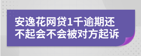 安逸花网贷1千逾期还不起会不会被对方起诉