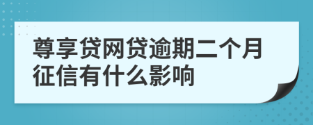 尊享贷网贷逾期二个月征信有什么影响
