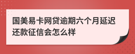 国美易卡网贷逾期六个月延迟还款征信会怎么样