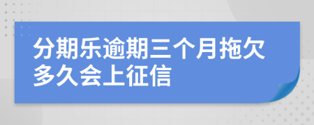 分期乐逾期三个月拖欠多久会上征信