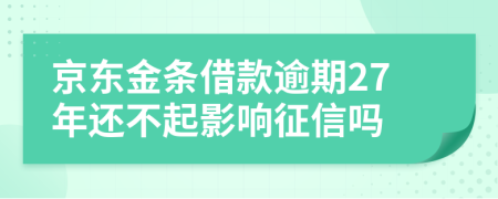 京东金条借款逾期27年还不起影响征信吗