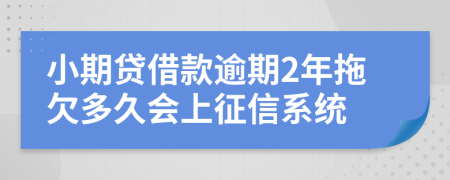 小期贷借款逾期2年拖欠多久会上征信系统