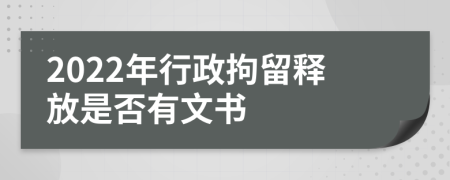 2022年行政拘留释放是否有文书