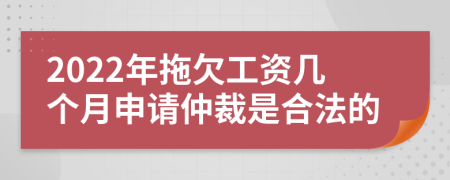 2022年拖欠工资几个月申请仲裁是合法的