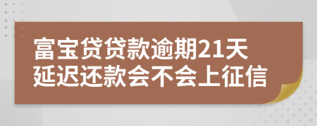 富宝贷贷款逾期21天延迟还款会不会上征信