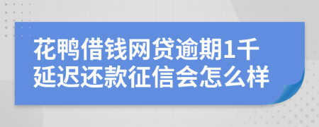 花鸭借钱网贷逾期1千延迟还款征信会怎么样