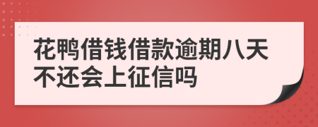 花鸭借钱借款逾期八天不还会上征信吗