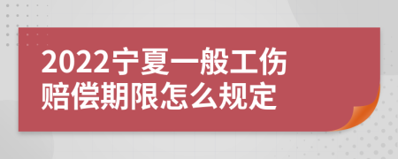 2022宁夏一般工伤赔偿期限怎么规定