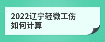 2022辽宁轻微工伤如何计算