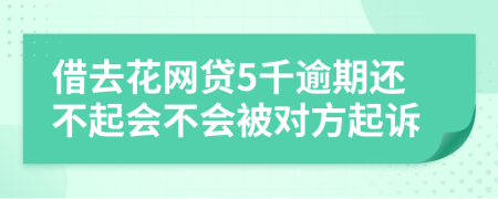 借去花网贷5千逾期还不起会不会被对方起诉