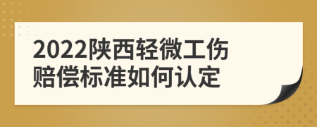 2022陕西轻微工伤赔偿标准如何认定