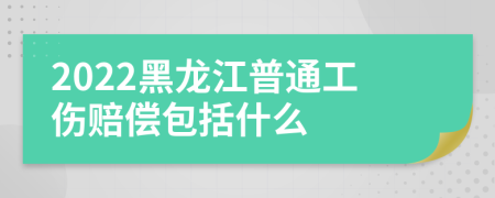 2022黑龙江普通工伤赔偿包括什么