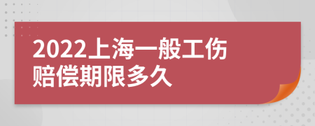 2022上海一般工伤赔偿期限多久