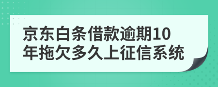 京东白条借款逾期10年拖欠多久上征信系统