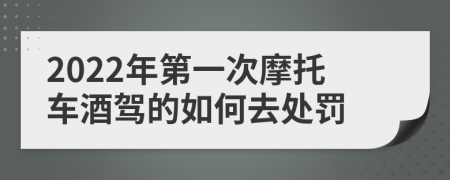 2022年第一次摩托车酒驾的如何去处罚