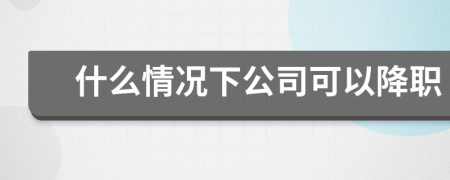什么情况下公司可以降职