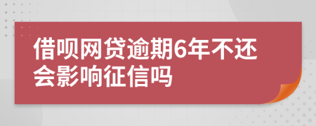 借呗网贷逾期6年不还会影响征信吗