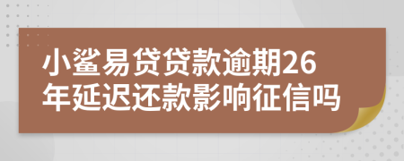 小鲨易贷贷款逾期26年延迟还款影响征信吗