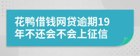 花鸭借钱网贷逾期19年不还会不会上征信